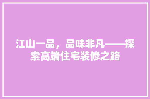江山一品，品味非凡——探索高端住宅装修之路