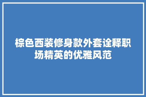 棕色西装修身款外套诠释职场精英的优雅风范
