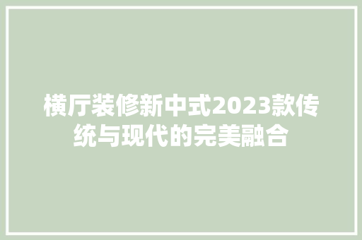 横厅装修新中式2023款传统与现代的完美融合