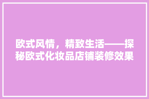 欧式风情，精致生活——探秘欧式化妆品店铺装修效果图