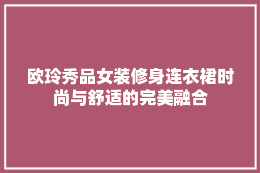 欧玲秀品女装修身连衣裙时尚与舒适的完美融合