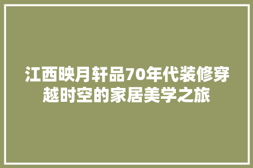 江西映月轩品70年代装修穿越时空的家居美学之旅