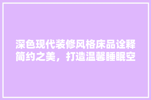深色现代装修风格床品诠释简约之美，打造温馨睡眠空间