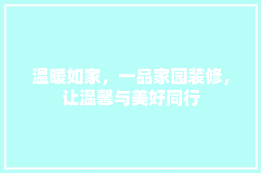 温暖如家，一品家园装修，让温馨与美好同行