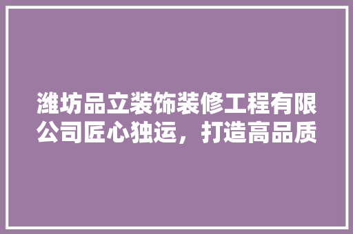 潍坊品立装饰装修工程有限公司匠心独运，打造高品质家居生活