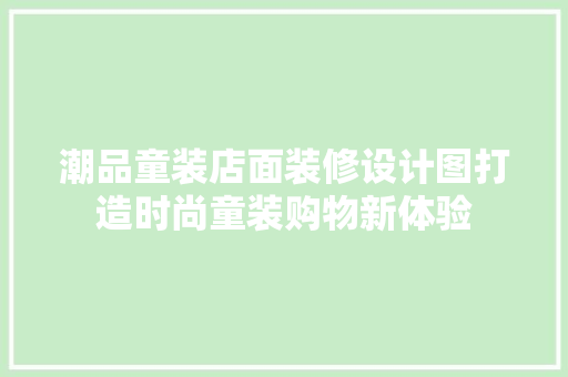 潮品童装店面装修设计图打造时尚童装购物新体验