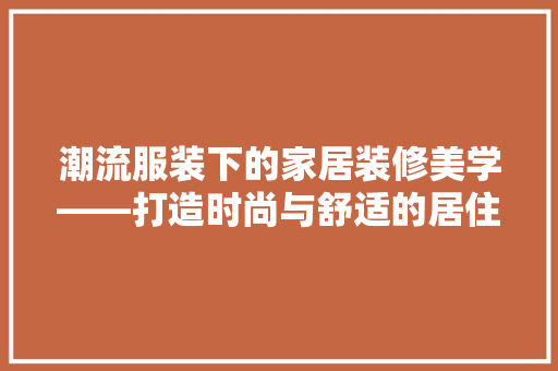 潮流服装下的家居装修美学——打造时尚与舒适的居住空间