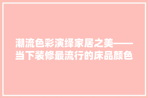 潮流色彩演绎家居之美——当下装修最流行的床品颜色