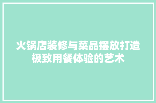 火锅店装修与菜品摆放打造极致用餐体验的艺术