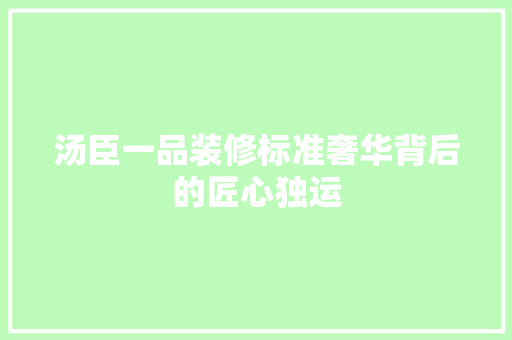 汤臣一品装修标准奢华背后的匠心独运