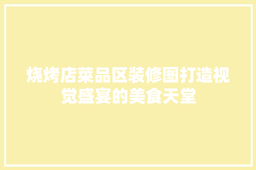 烧烤店菜品区装修图打造视觉盛宴的美食天堂