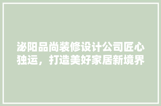 泌阳品尚装修设计公司匠心独运，打造美好家居新境界