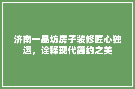济南一品坊房子装修匠心独运，诠释现代简约之美