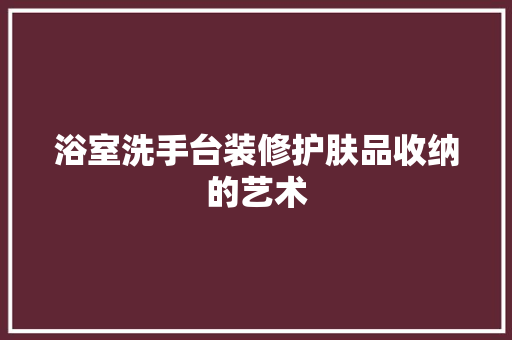 浴室洗手台装修护肤品收纳的艺术