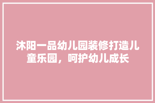 沐阳一品幼儿园装修打造儿童乐园，呵护幼儿成长