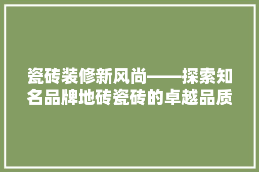 瓷砖装修新风尚——探索知名品牌地砖瓷砖的卓越品质