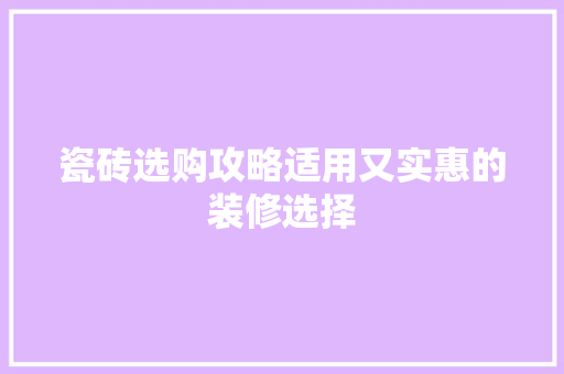 瓷砖选购攻略适用又实惠的装修选择