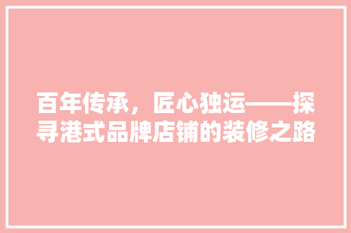 百年传承，匠心独运——探寻港式品牌店铺的装修之路