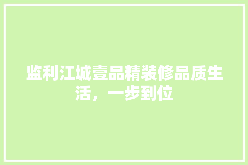 监利江城壹品精装修品质生活，一步到位