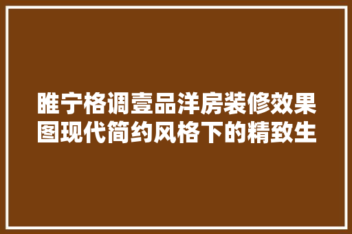 睢宁格调壹品洋房装修效果图现代简约风格下的精致生活