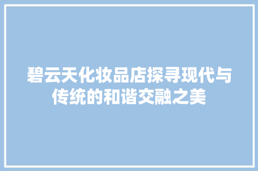 碧云天化妆品店探寻现代与传统的和谐交融之美