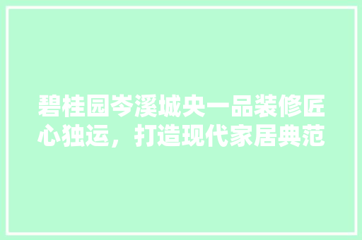 碧桂园岑溪城央一品装修匠心独运，打造现代家居典范