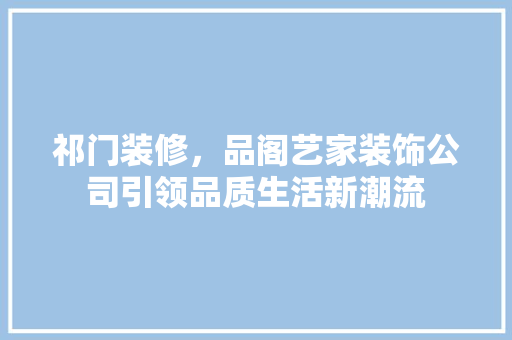 祁门装修，品阁艺家装饰公司引领品质生活新潮流