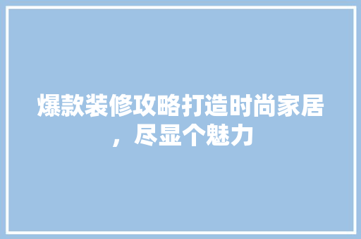 爆款装修攻略打造时尚家居，尽显个魅力