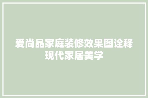 爱尚品家庭装修效果图诠释现代家居美学