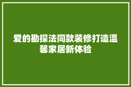 爱的勘探法同款装修打造温馨家居新体验