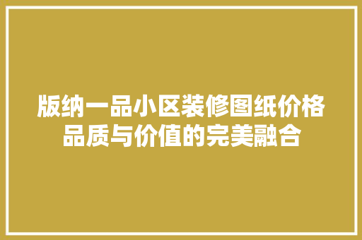 版纳一品小区装修图纸价格品质与价值的完美融合