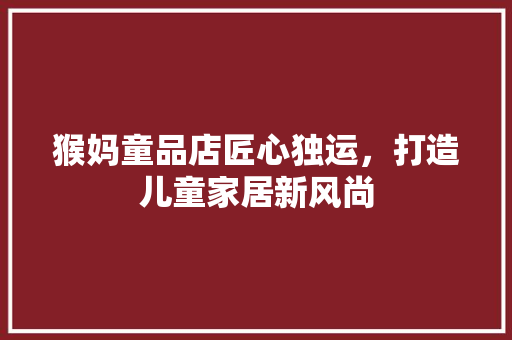 猴妈童品店匠心独运，打造儿童家居新风尚