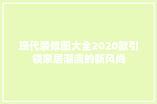 现代装修图大全2020款引领家居潮流的新风尚