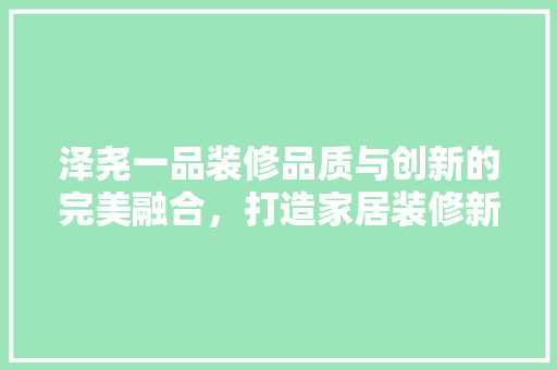 泽尧一品装修品质与创新的完美融合，打造家居装修新标杆