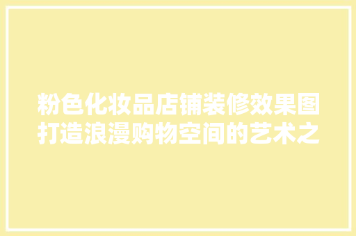 粉色化妆品店铺装修效果图打造浪漫购物空间的艺术之旅