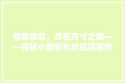 精致妆容，尽在方寸之间——探秘小面积化妆品店装修艺术