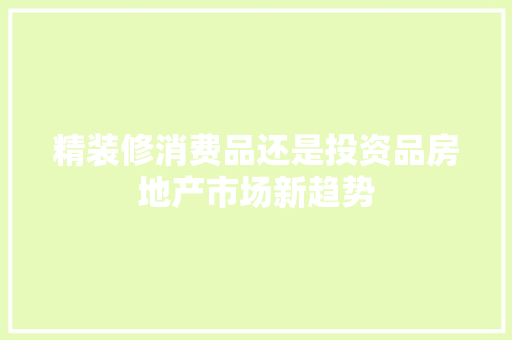 精装修消费品还是投资品房地产市场新趋势