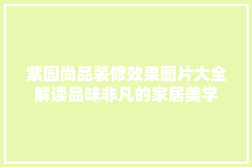 紫园尚品装修效果图片大全解读品味非凡的家居美学