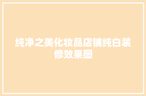 纯净之美化妆品店铺纯白装修效果图