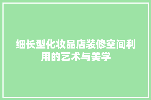 细长型化妆品店装修空间利用的艺术与美学