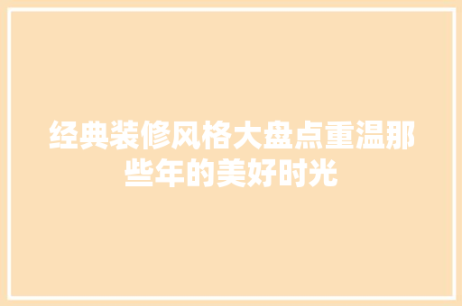 经典装修风格大盘点重温那些年的美好时光