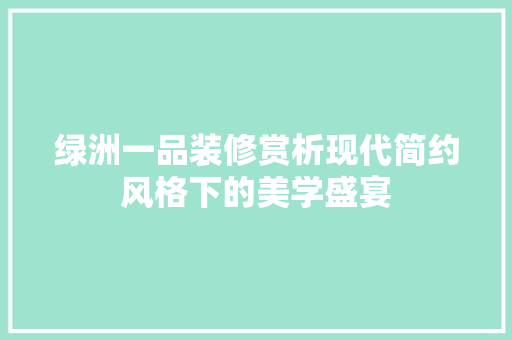 绿洲一品装修赏析现代简约风格下的美学盛宴
