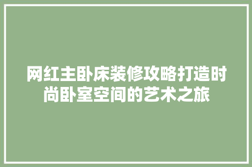 网红主卧床装修攻略打造时尚卧室空间的艺术之旅