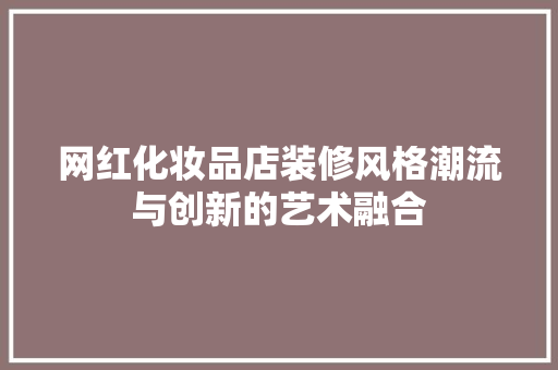 网红化妆品店装修风格潮流与创新的艺术融合