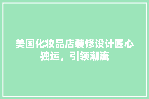 美国化妆品店装修设计匠心独运，引领潮流