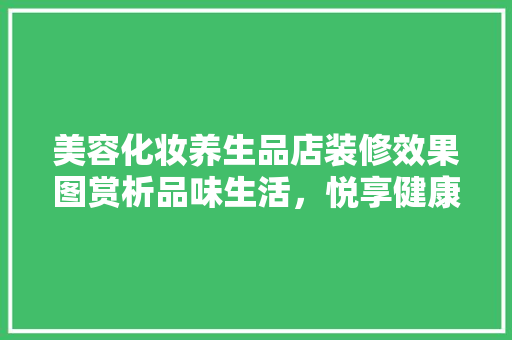 美容化妆养生品店装修效果图赏析品味生活，悦享健康之美
