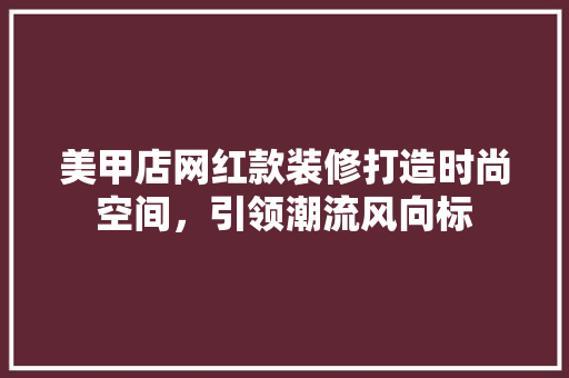 美甲店网红款装修打造时尚空间，引领潮流风向标