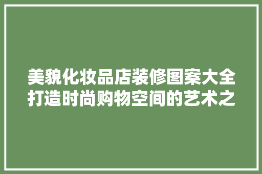 美貌化妆品店装修图案大全打造时尚购物空间的艺术之旅  第1张