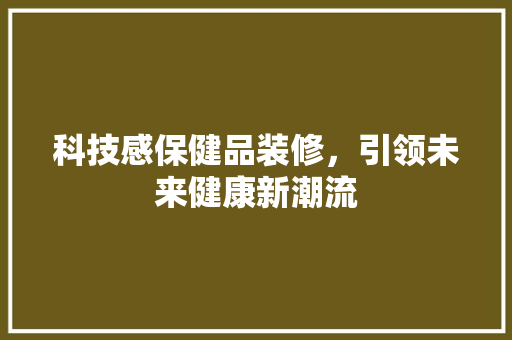 科技感保健品装修，引领未来健康新潮流