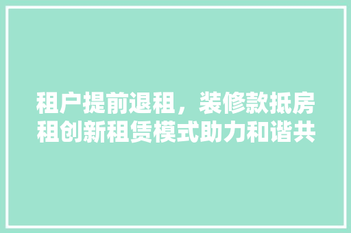 租户提前退租，装修款抵房租创新租赁模式助力和谐共赢